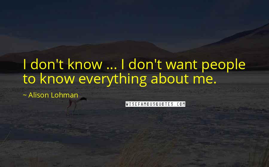 Alison Lohman Quotes: I don't know ... I don't want people to know everything about me.