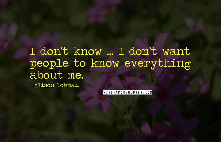 Alison Lohman Quotes: I don't know ... I don't want people to know everything about me.