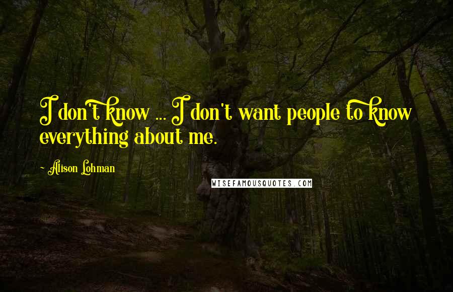 Alison Lohman Quotes: I don't know ... I don't want people to know everything about me.