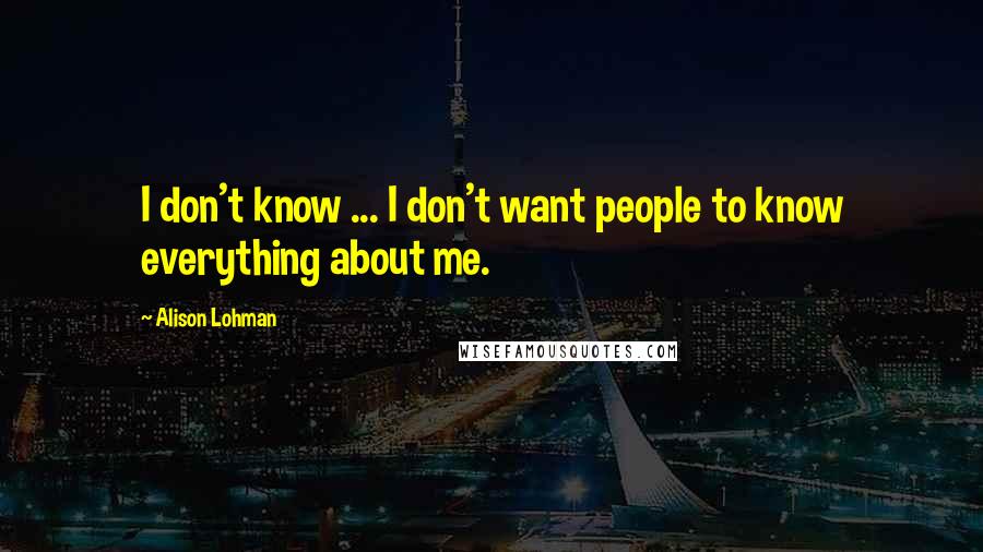Alison Lohman Quotes: I don't know ... I don't want people to know everything about me.
