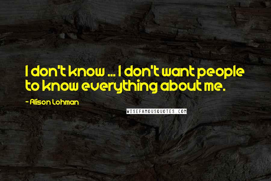 Alison Lohman Quotes: I don't know ... I don't want people to know everything about me.