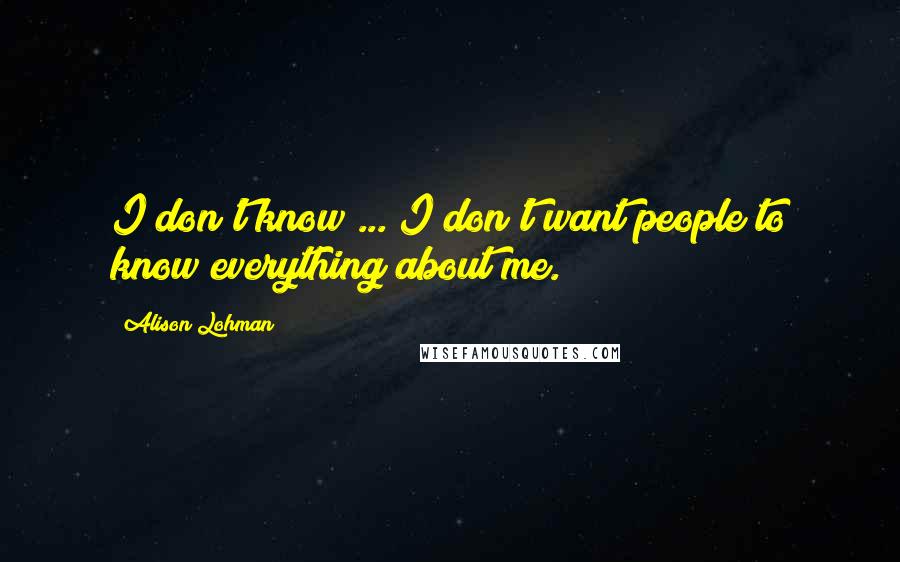 Alison Lohman Quotes: I don't know ... I don't want people to know everything about me.