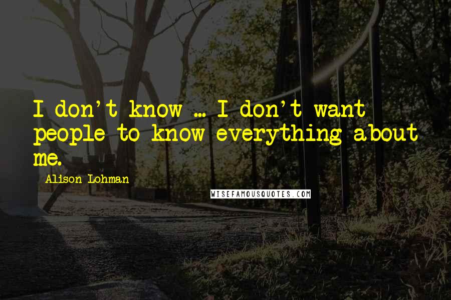 Alison Lohman Quotes: I don't know ... I don't want people to know everything about me.