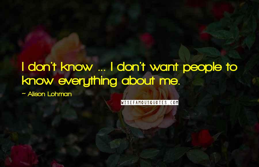 Alison Lohman Quotes: I don't know ... I don't want people to know everything about me.