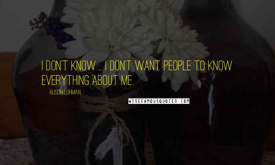 Alison Lohman Quotes: I don't know ... I don't want people to know everything about me.