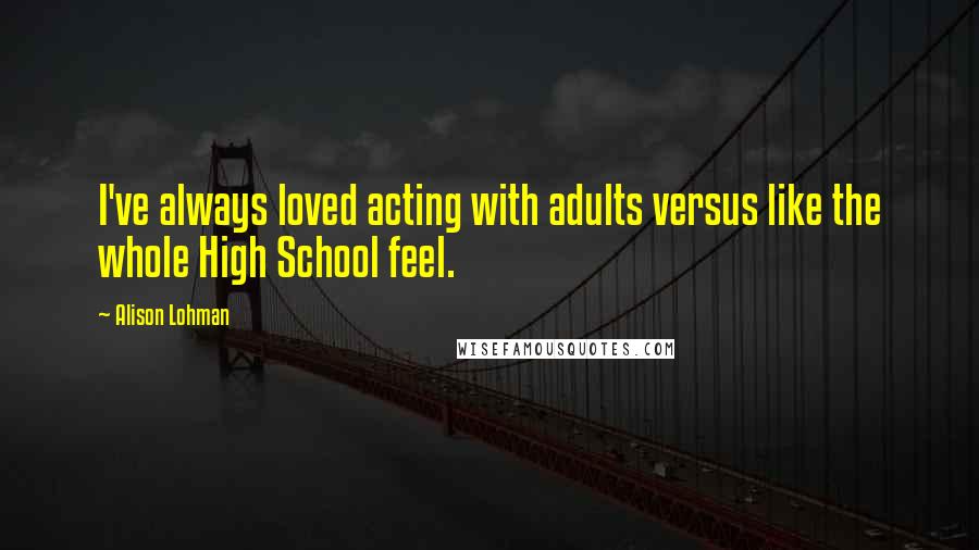 Alison Lohman Quotes: I've always loved acting with adults versus like the whole High School feel.