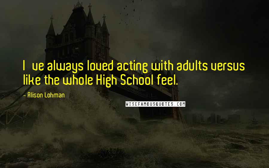 Alison Lohman Quotes: I've always loved acting with adults versus like the whole High School feel.