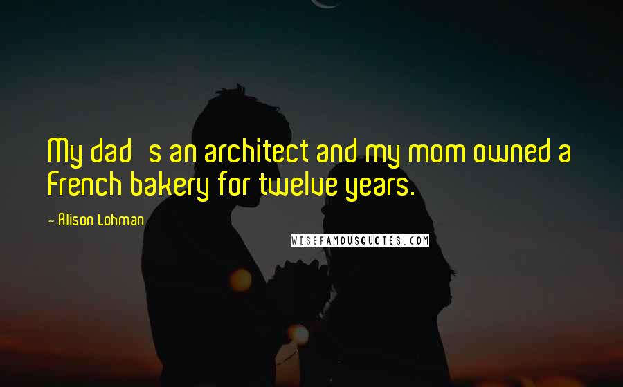 Alison Lohman Quotes: My dad's an architect and my mom owned a French bakery for twelve years.