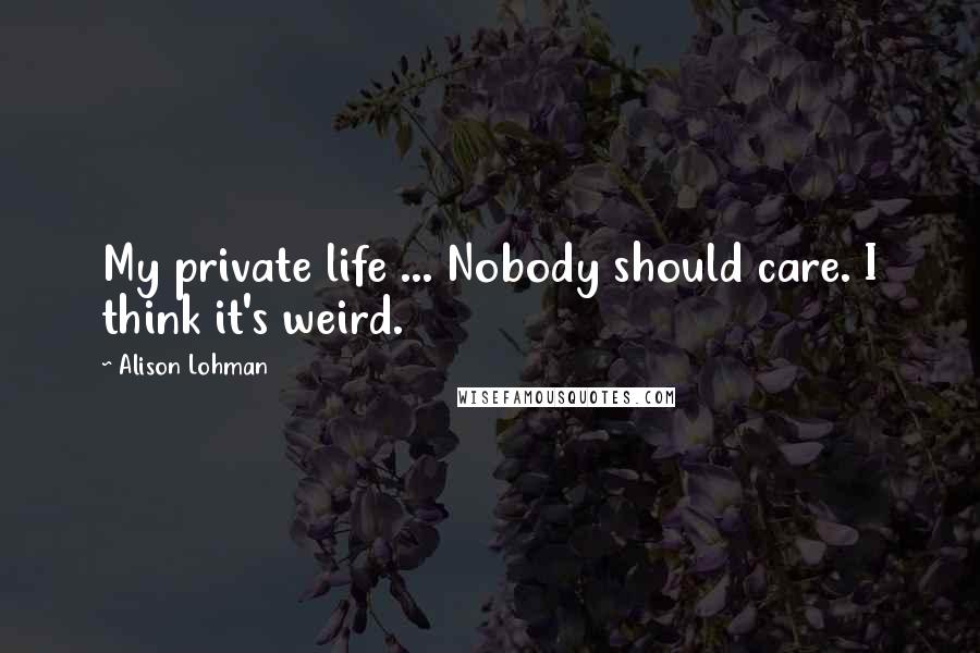 Alison Lohman Quotes: My private life ... Nobody should care. I think it's weird.