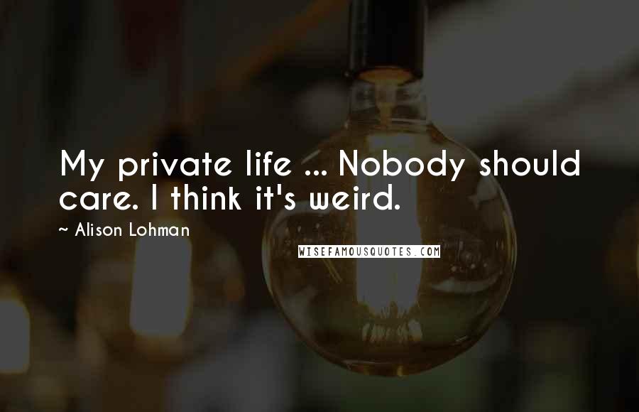 Alison Lohman Quotes: My private life ... Nobody should care. I think it's weird.