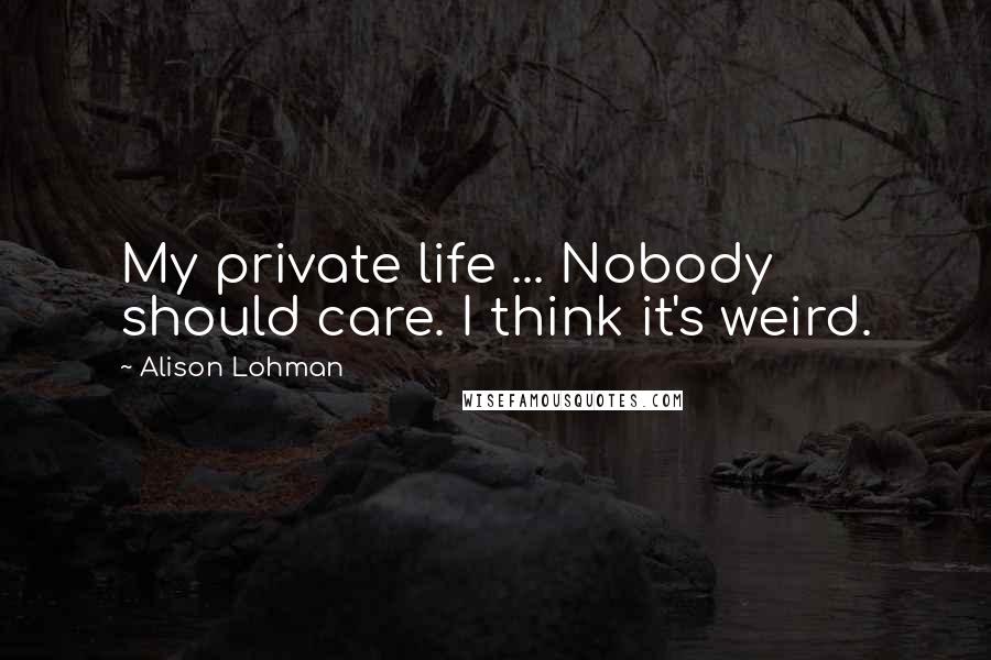 Alison Lohman Quotes: My private life ... Nobody should care. I think it's weird.