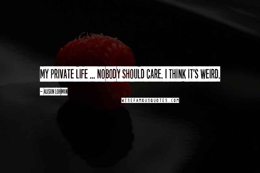 Alison Lohman Quotes: My private life ... Nobody should care. I think it's weird.