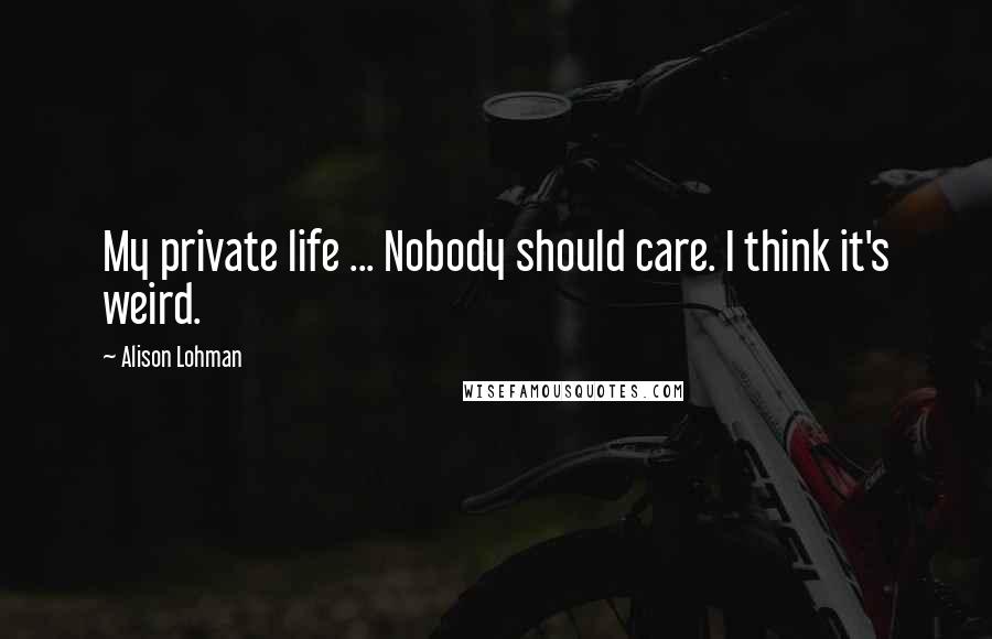 Alison Lohman Quotes: My private life ... Nobody should care. I think it's weird.