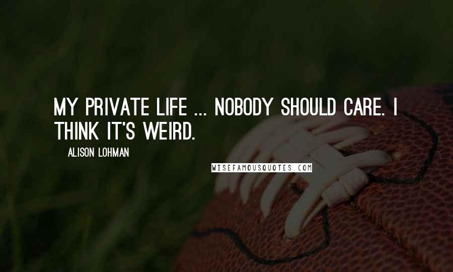 Alison Lohman Quotes: My private life ... Nobody should care. I think it's weird.