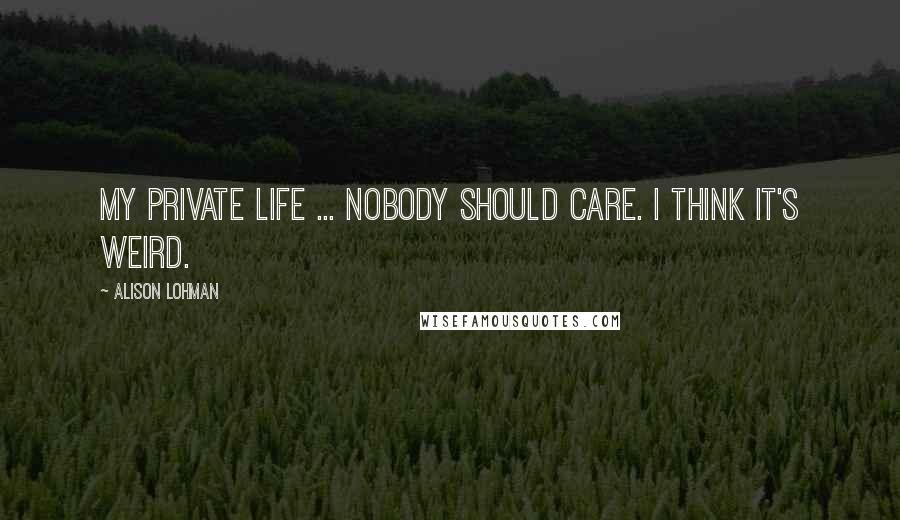 Alison Lohman Quotes: My private life ... Nobody should care. I think it's weird.