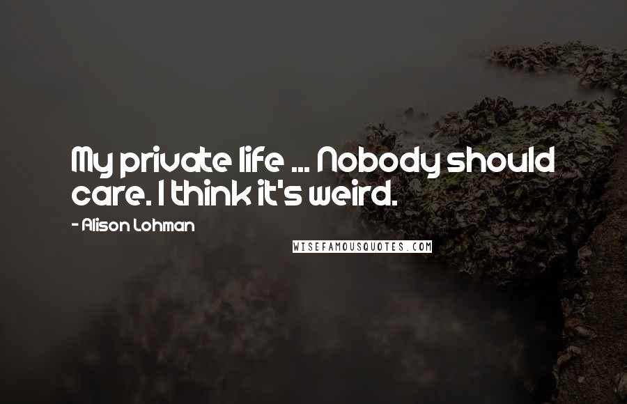 Alison Lohman Quotes: My private life ... Nobody should care. I think it's weird.