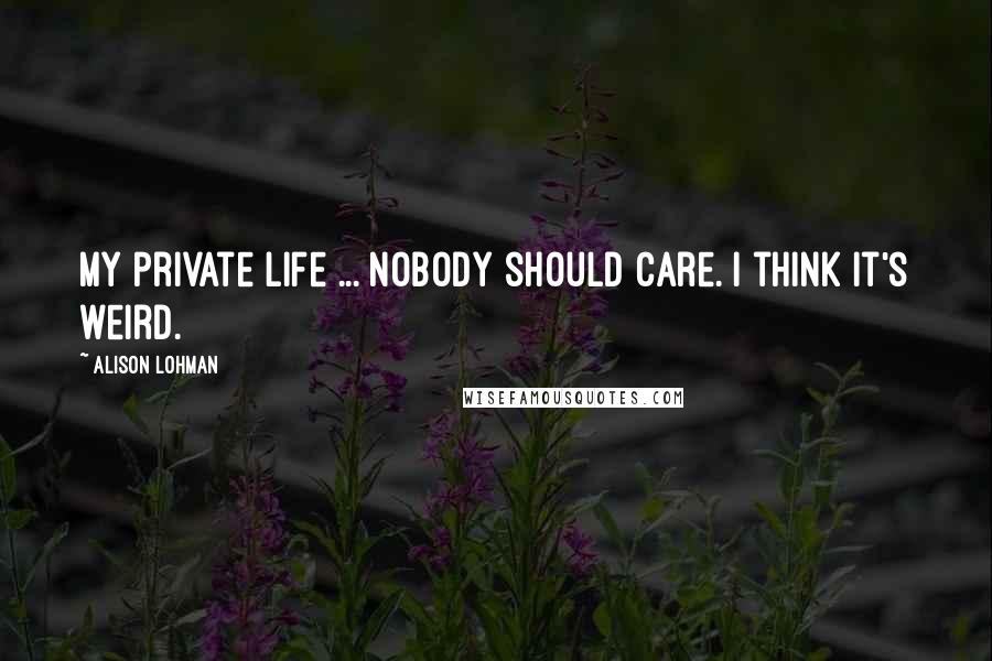 Alison Lohman Quotes: My private life ... Nobody should care. I think it's weird.