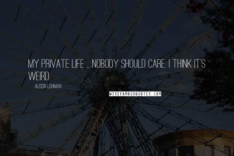 Alison Lohman Quotes: My private life ... Nobody should care. I think it's weird.