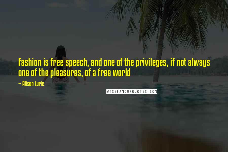 Alison Lurie Quotes: Fashion is free speech, and one of the privileges, if not always one of the pleasures, of a free world