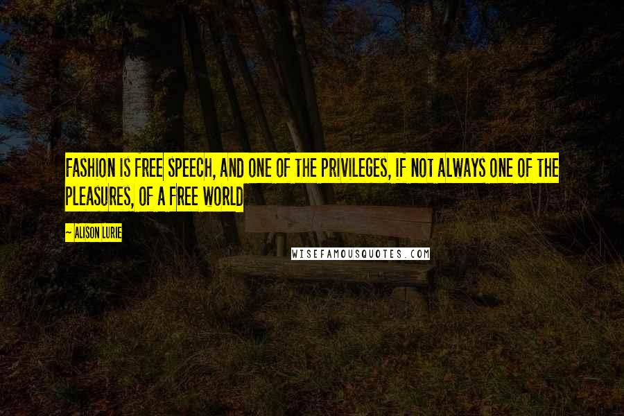 Alison Lurie Quotes: Fashion is free speech, and one of the privileges, if not always one of the pleasures, of a free world