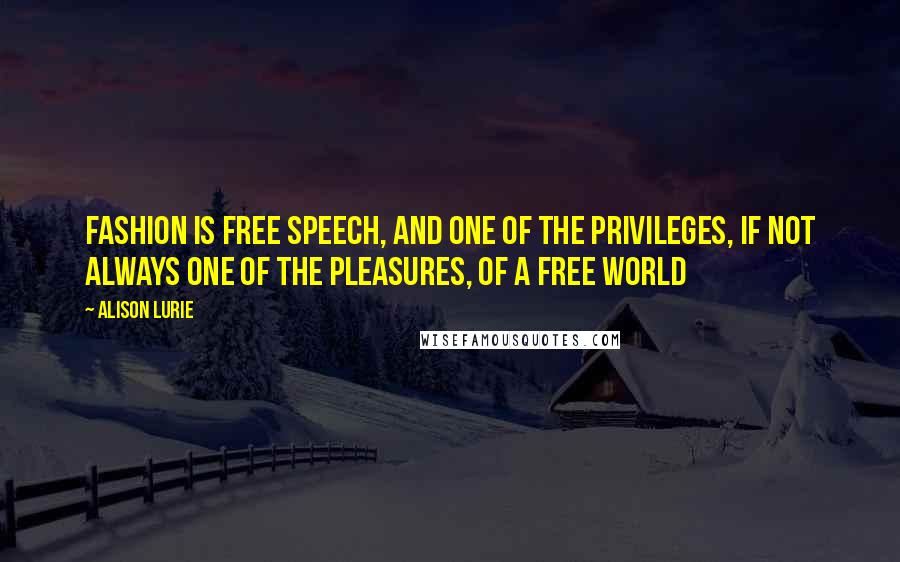 Alison Lurie Quotes: Fashion is free speech, and one of the privileges, if not always one of the pleasures, of a free world