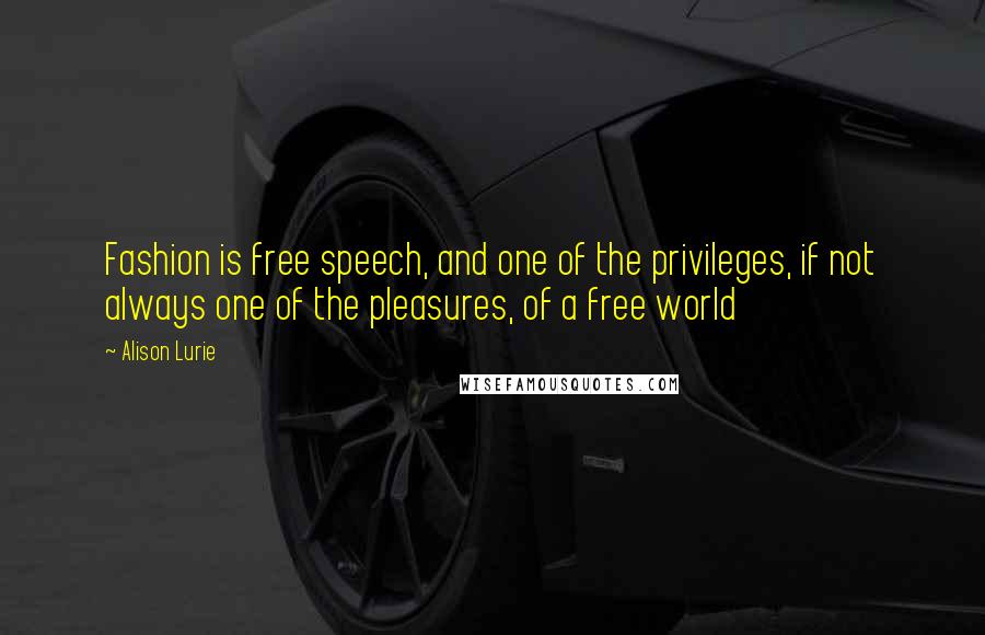 Alison Lurie Quotes: Fashion is free speech, and one of the privileges, if not always one of the pleasures, of a free world