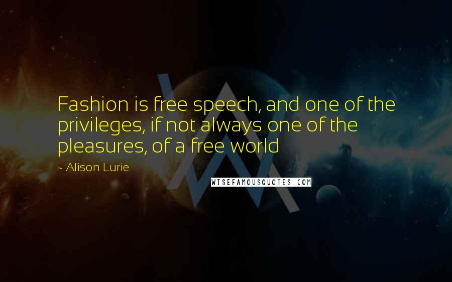 Alison Lurie Quotes: Fashion is free speech, and one of the privileges, if not always one of the pleasures, of a free world