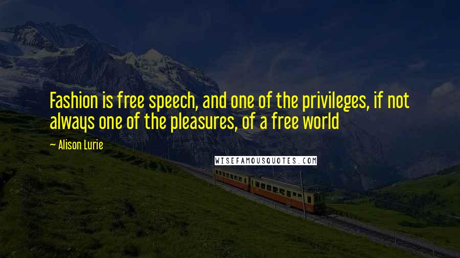 Alison Lurie Quotes: Fashion is free speech, and one of the privileges, if not always one of the pleasures, of a free world