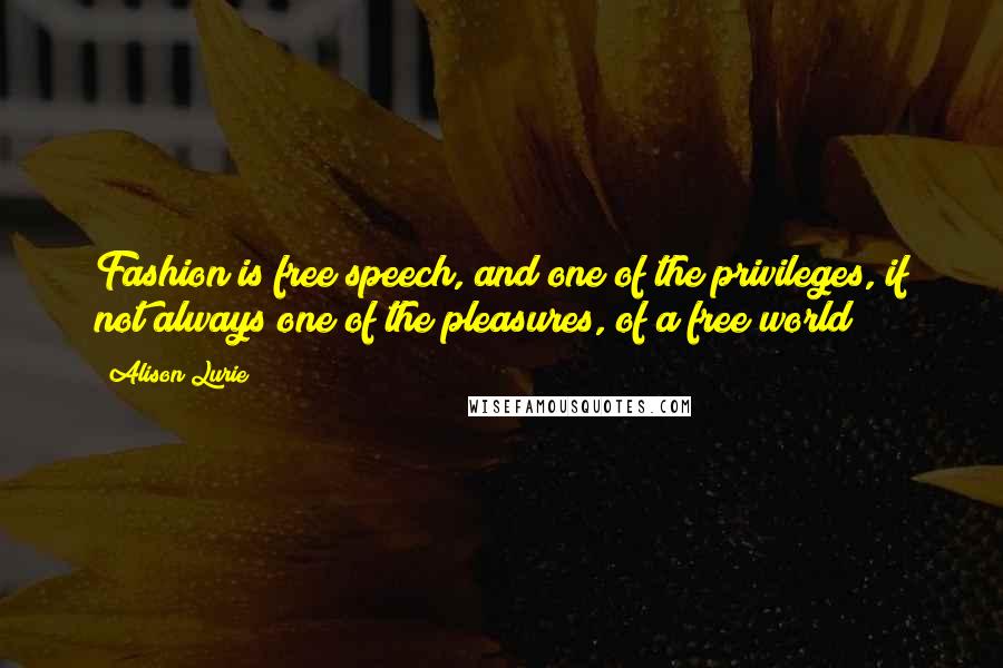 Alison Lurie Quotes: Fashion is free speech, and one of the privileges, if not always one of the pleasures, of a free world