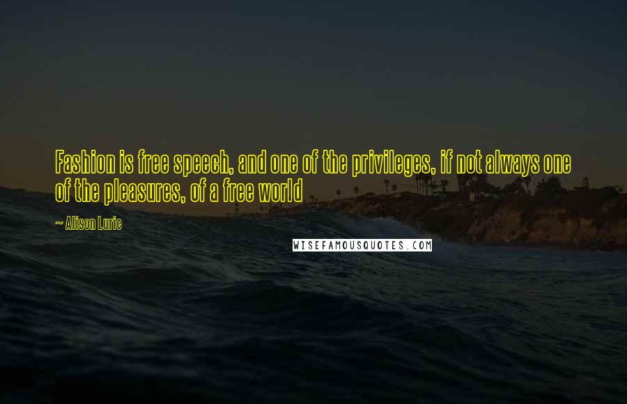 Alison Lurie Quotes: Fashion is free speech, and one of the privileges, if not always one of the pleasures, of a free world