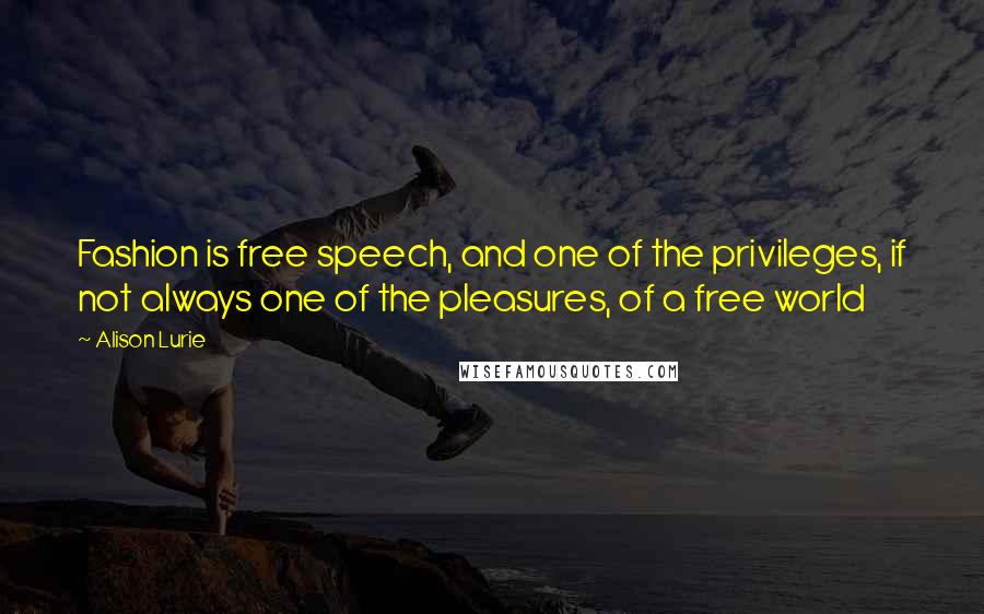 Alison Lurie Quotes: Fashion is free speech, and one of the privileges, if not always one of the pleasures, of a free world