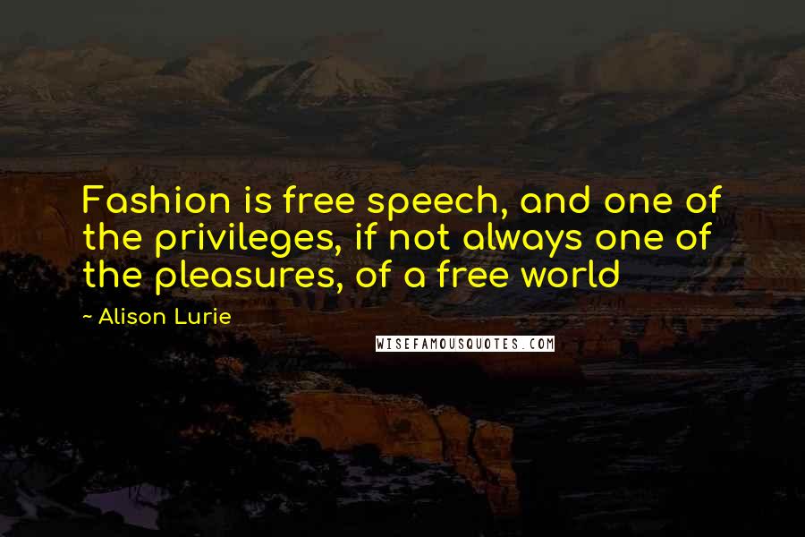 Alison Lurie Quotes: Fashion is free speech, and one of the privileges, if not always one of the pleasures, of a free world