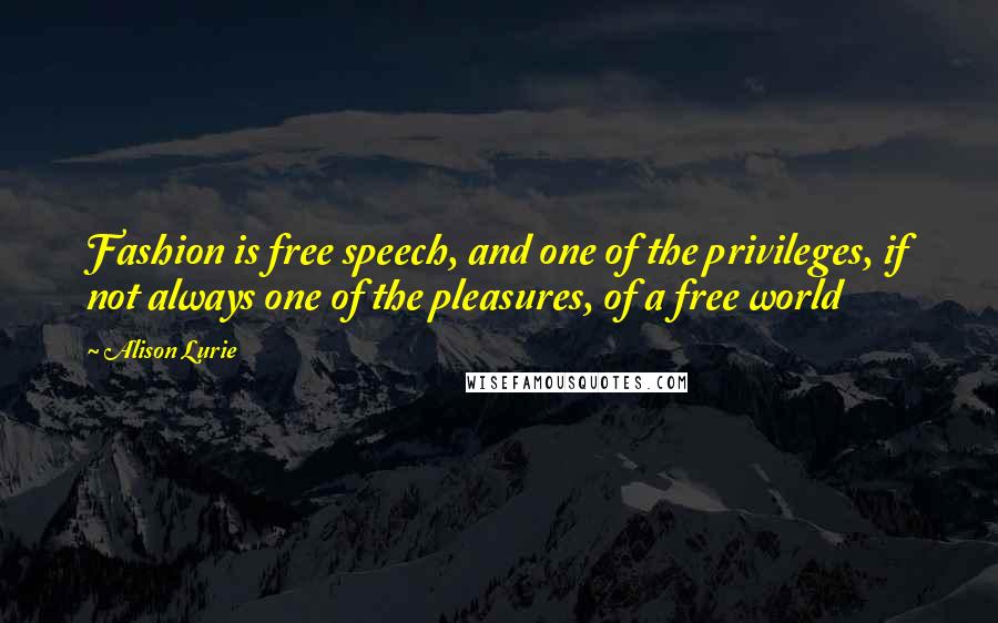 Alison Lurie Quotes: Fashion is free speech, and one of the privileges, if not always one of the pleasures, of a free world