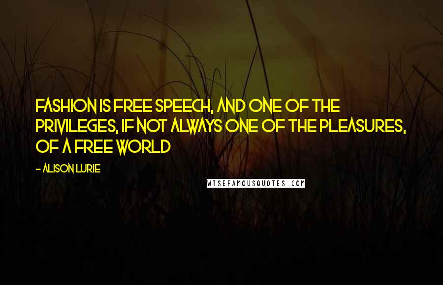 Alison Lurie Quotes: Fashion is free speech, and one of the privileges, if not always one of the pleasures, of a free world