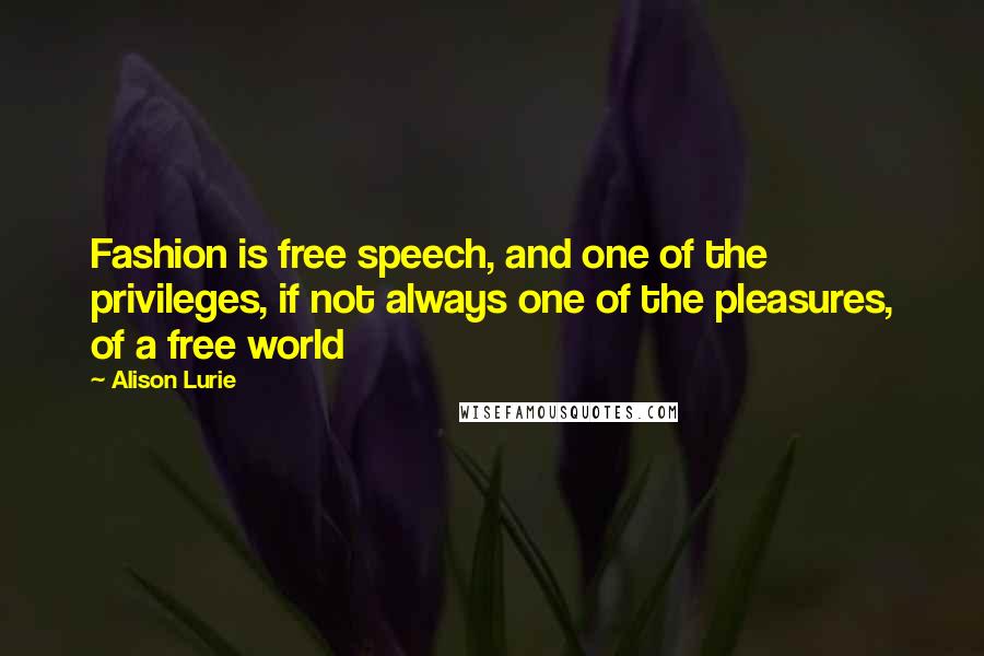 Alison Lurie Quotes: Fashion is free speech, and one of the privileges, if not always one of the pleasures, of a free world