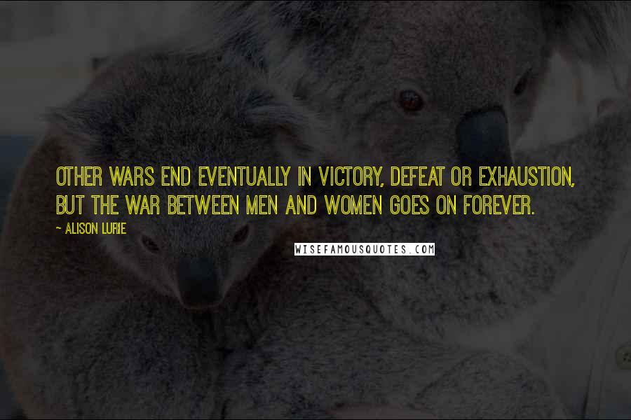 Alison Lurie Quotes: Other wars end eventually in victory, defeat or exhaustion, but the war between men and women goes on forever.