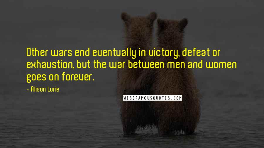 Alison Lurie Quotes: Other wars end eventually in victory, defeat or exhaustion, but the war between men and women goes on forever.