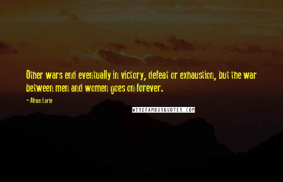 Alison Lurie Quotes: Other wars end eventually in victory, defeat or exhaustion, but the war between men and women goes on forever.