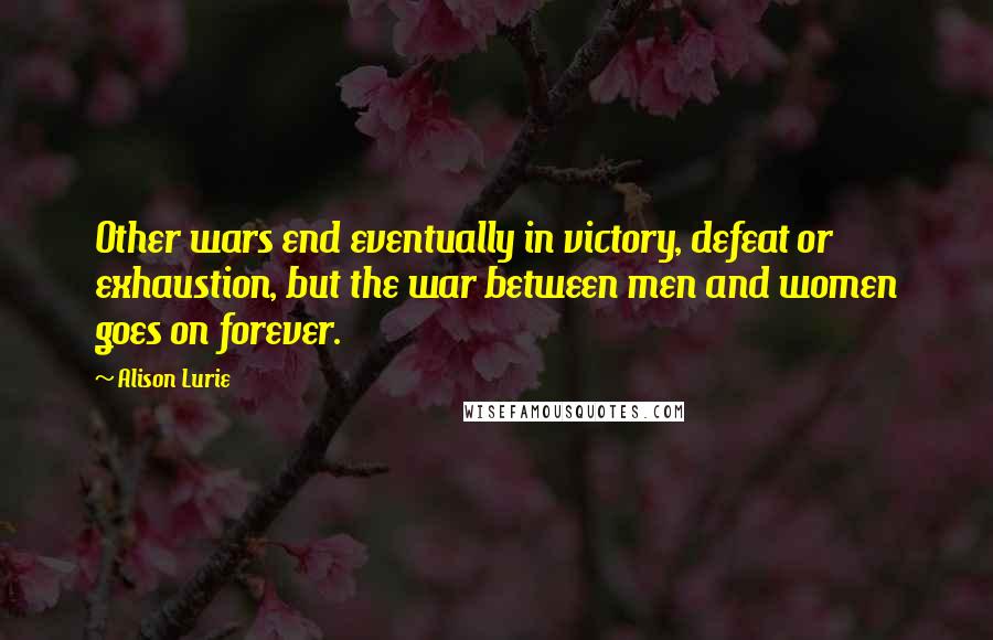 Alison Lurie Quotes: Other wars end eventually in victory, defeat or exhaustion, but the war between men and women goes on forever.