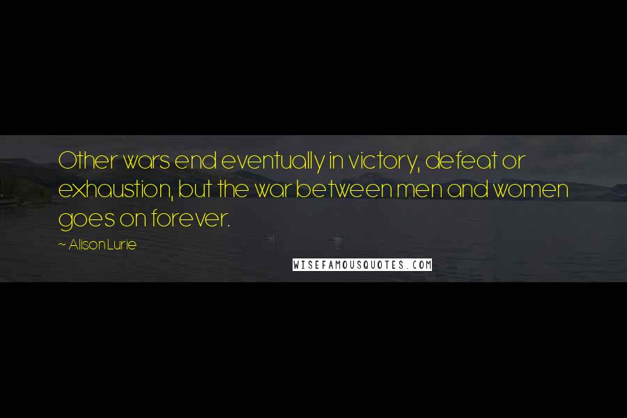 Alison Lurie Quotes: Other wars end eventually in victory, defeat or exhaustion, but the war between men and women goes on forever.