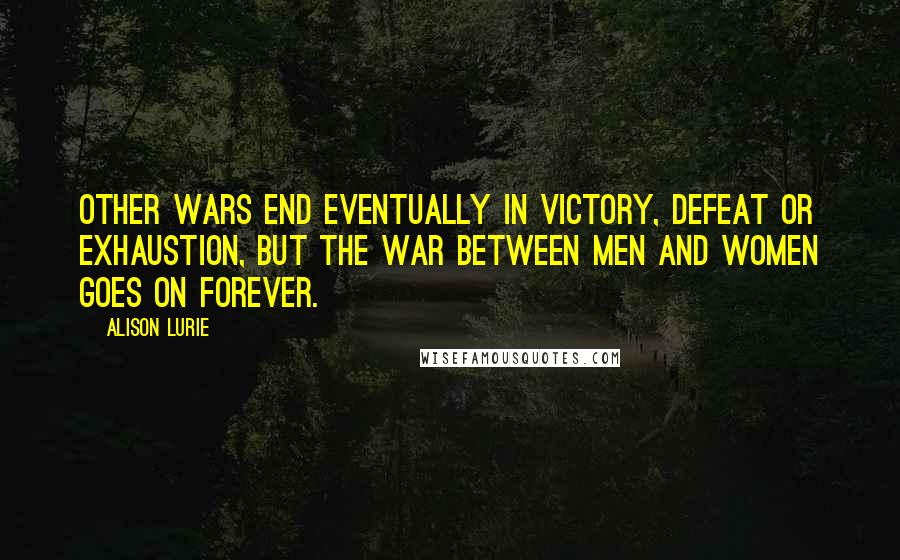 Alison Lurie Quotes: Other wars end eventually in victory, defeat or exhaustion, but the war between men and women goes on forever.