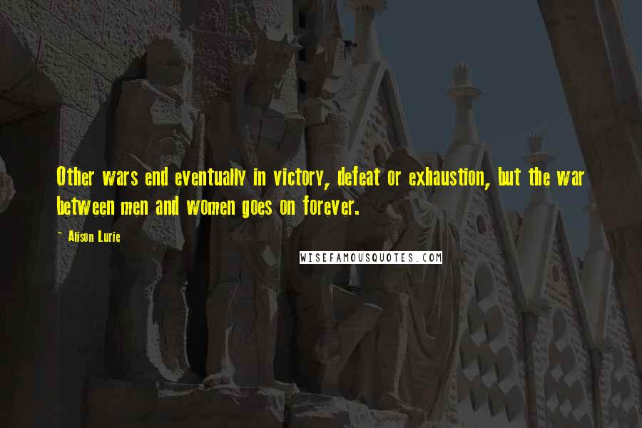 Alison Lurie Quotes: Other wars end eventually in victory, defeat or exhaustion, but the war between men and women goes on forever.