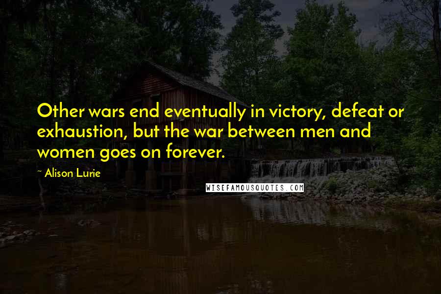 Alison Lurie Quotes: Other wars end eventually in victory, defeat or exhaustion, but the war between men and women goes on forever.