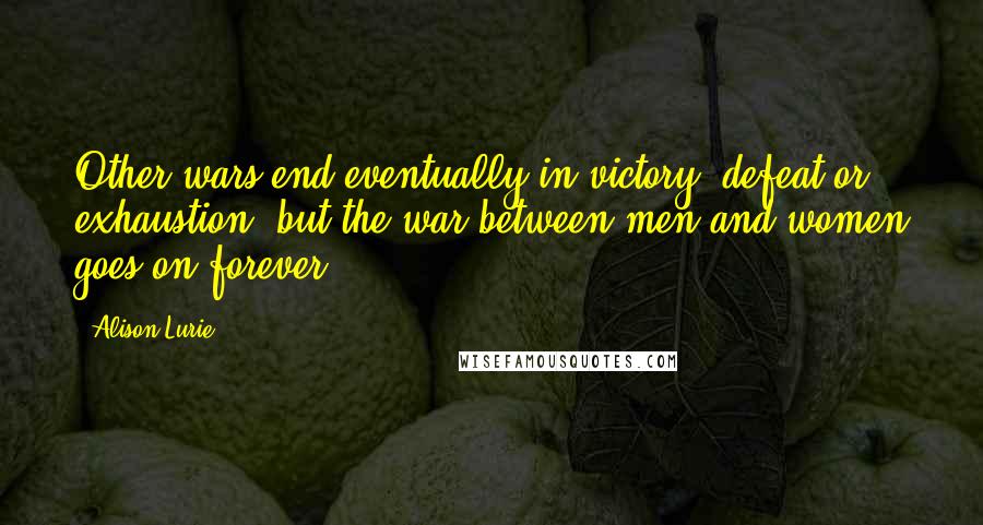 Alison Lurie Quotes: Other wars end eventually in victory, defeat or exhaustion, but the war between men and women goes on forever.