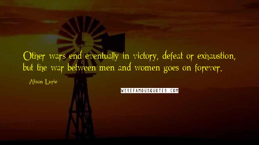 Alison Lurie Quotes: Other wars end eventually in victory, defeat or exhaustion, but the war between men and women goes on forever.