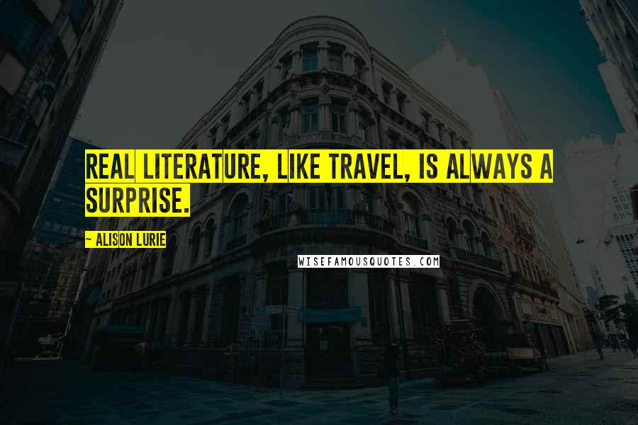 Alison Lurie Quotes: Real literature, like travel, is always a surprise.