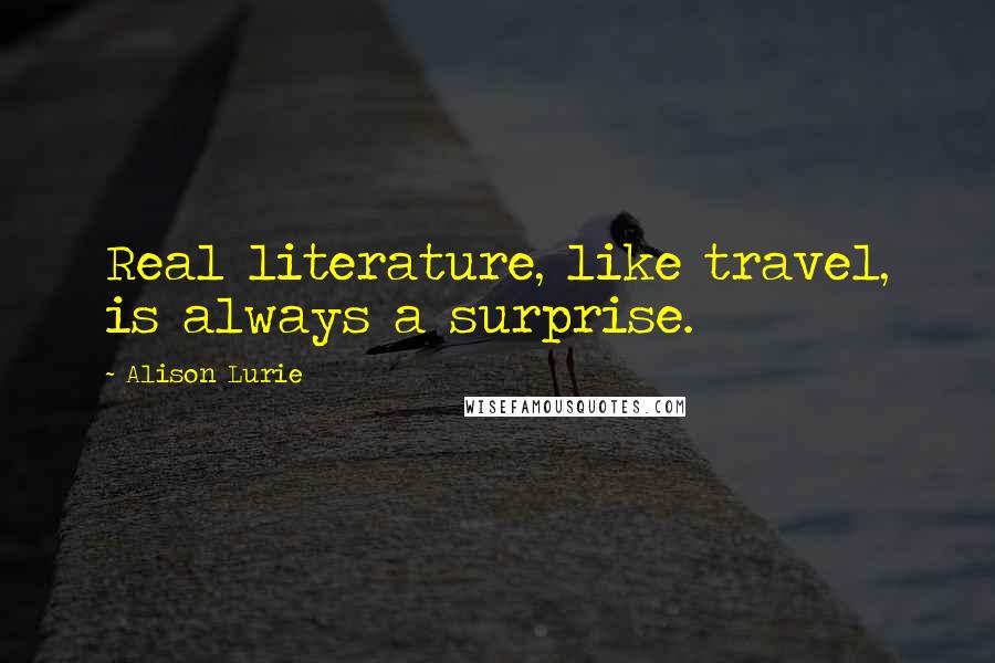 Alison Lurie Quotes: Real literature, like travel, is always a surprise.