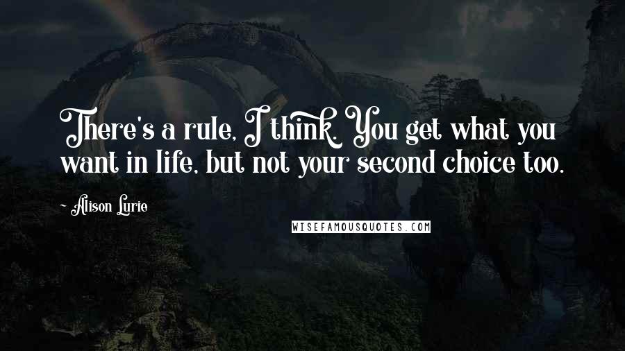 Alison Lurie Quotes: There's a rule, I think. You get what you want in life, but not your second choice too.