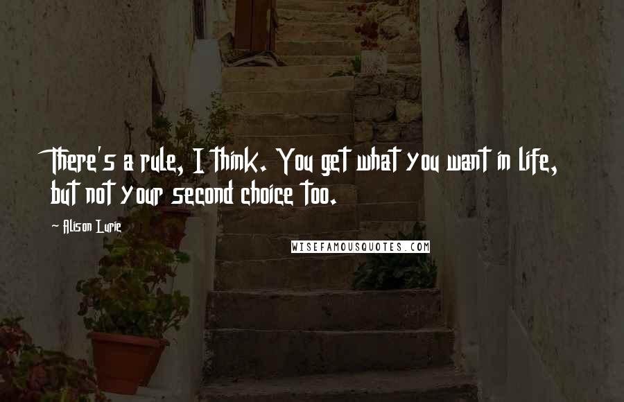 Alison Lurie Quotes: There's a rule, I think. You get what you want in life, but not your second choice too.