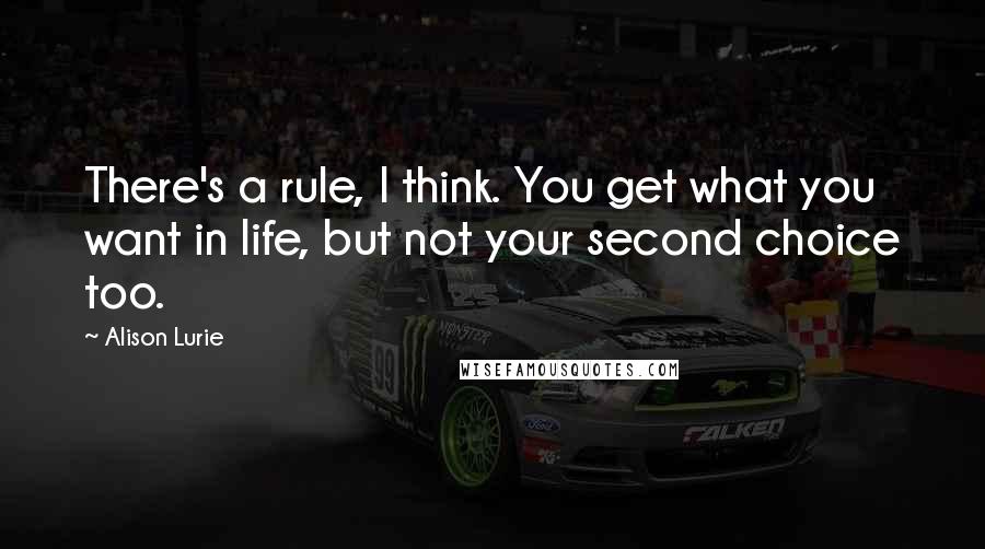 Alison Lurie Quotes: There's a rule, I think. You get what you want in life, but not your second choice too.